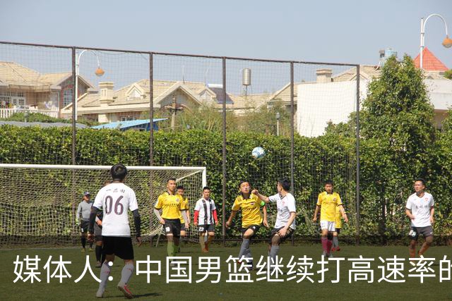 媒体人：中国男篮继续打高速率的防守反击 非常适合王俊杰等锋线