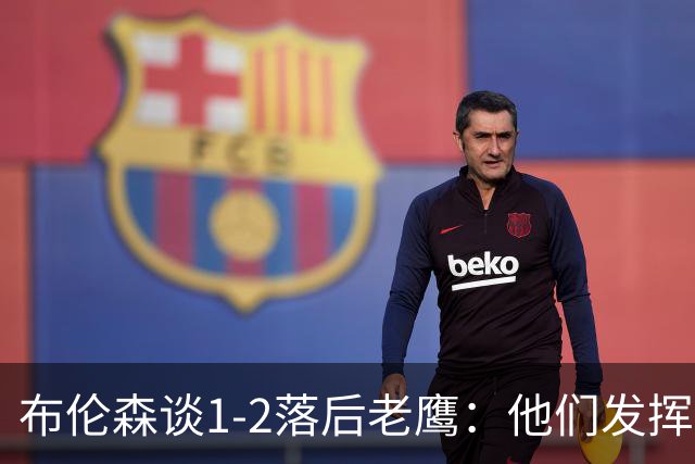 布伦森谈1-2落后老鹰：他们发挥最好时才赢1分 所以我们不会慌